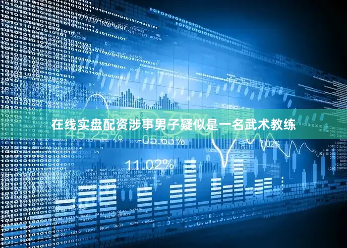 在线实盘配资涉事男子疑似是一名武术教练