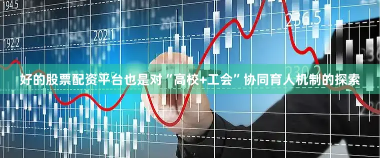 好的股票配资平台也是对“高校+工会”协同育人机制的探索