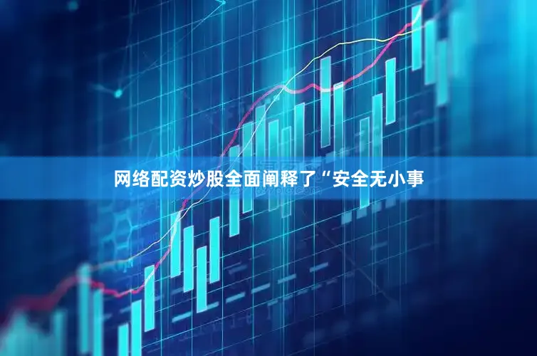 网络配资炒股全面阐释了“安全无小事