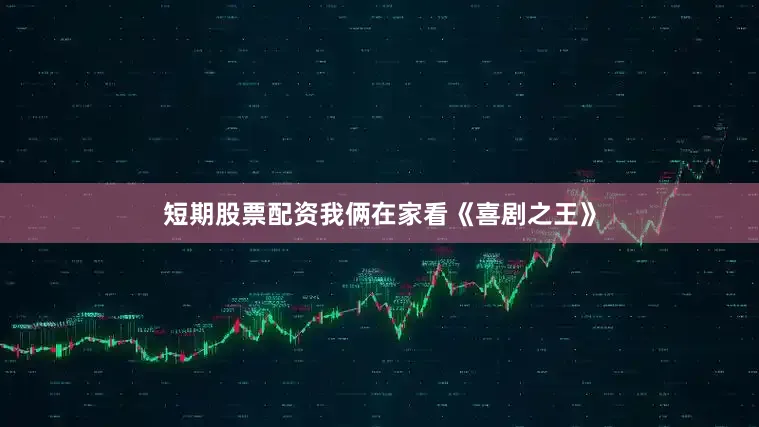 短期股票配资我俩在家看《喜剧之王》