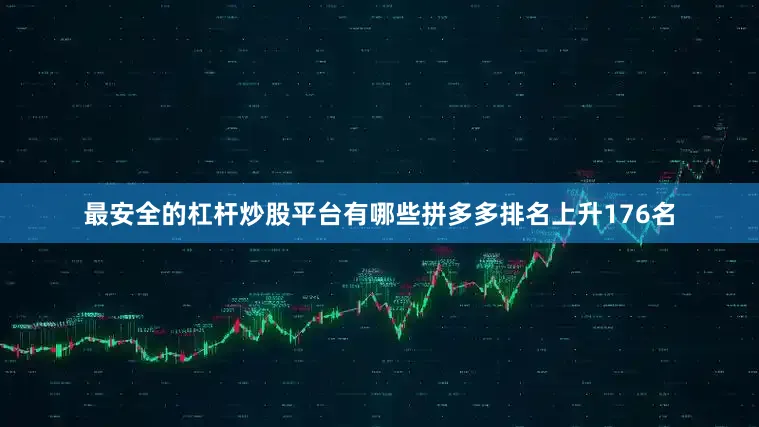 最安全的杠杆炒股平台有哪些拼多多排名上升176名