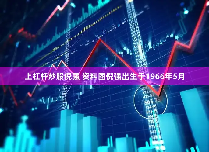 上杠杆炒股倪强 资料图倪强出生于1966年5月