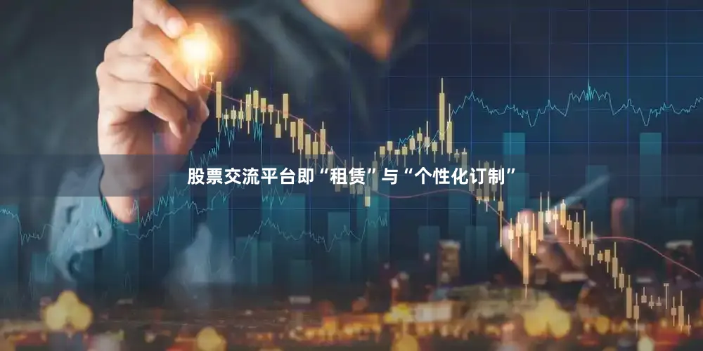 股票交流平台即“租赁”与“个性化订制”