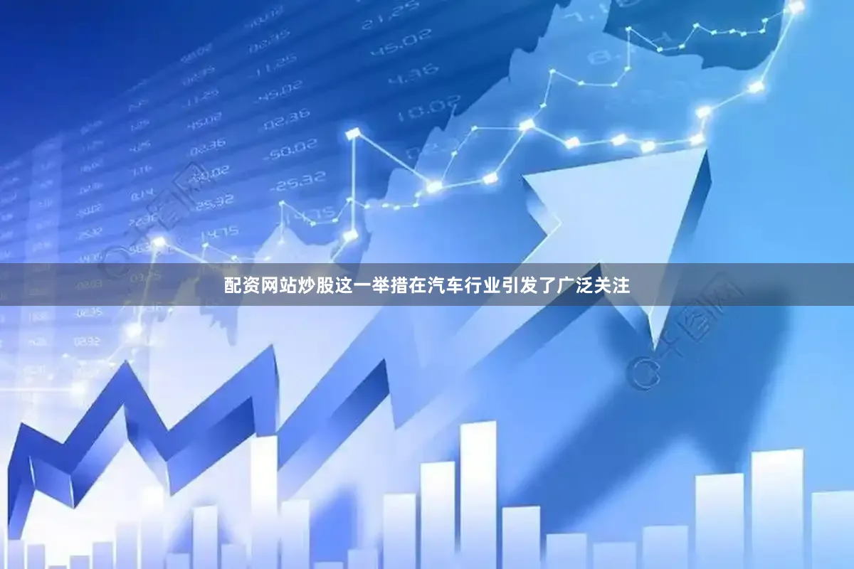 配资网站炒股这一举措在汽车行业引发了广泛关注