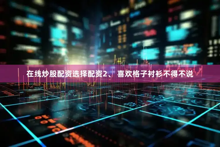 在线炒股配资选择配资2、 喜欢格子衬衫不得不说