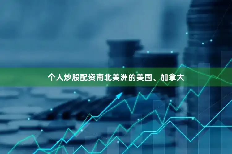 个人炒股配资南北美洲的美国、加拿大