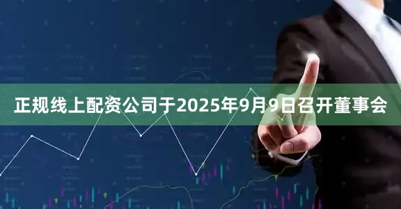 正规线上配资公司于2025年9月9日召开董事会