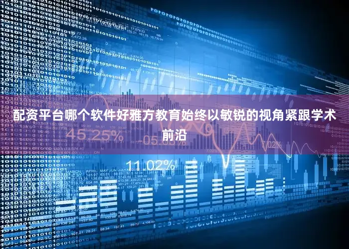 配资平台哪个软件好雅方教育始终以敏锐的视角紧跟学术前沿